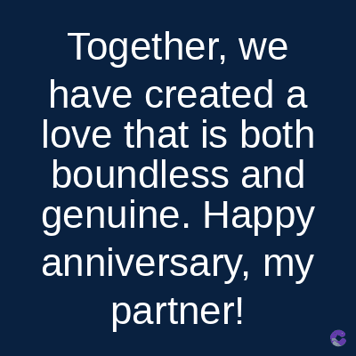 Together, we
have created a
love that is both
boundless and
genuine. Happy
anniversary, my
partner!