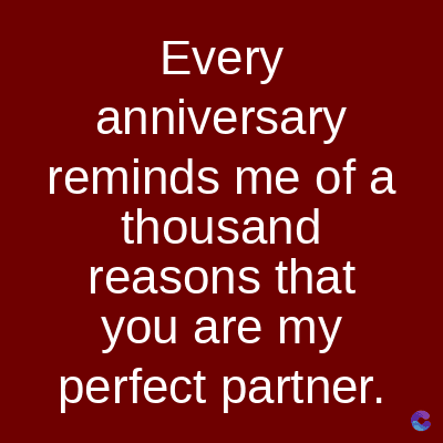 Every
anniversary
reminds me of a
thousand
reasons that
you are my
perfect partner.