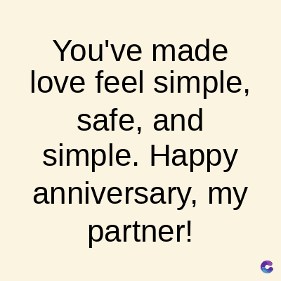 You've made
love feel simple,
safe, and
simple. Happy
anniversary, my
partner!
C