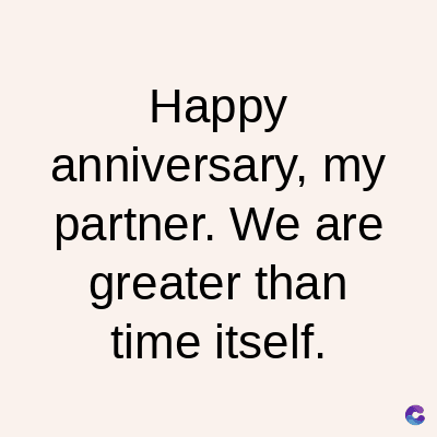 Happy
anniversary, my
partner. We are
greater than
time itself.
C