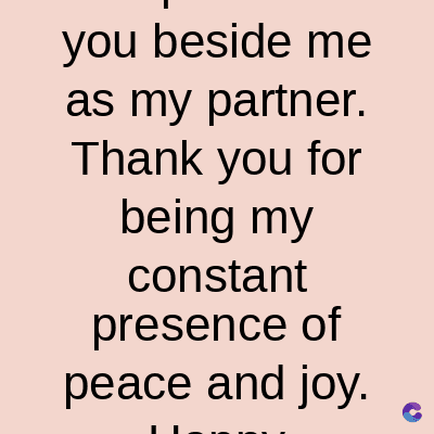 you beside me
as my partner.
Thank you for
being my
constant
presence of
peace and joy.