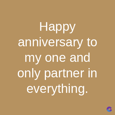 Happy
anniversary to
my one and
only partner in
everything.