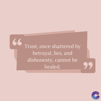 66
Trust, once shattered by
betrayal, lies, and
dishonesty, cannot be
healed.
,,