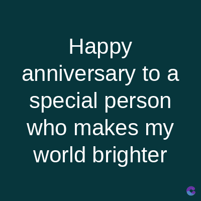 Happy
anniversary to a
special person
who makes my
world brighter