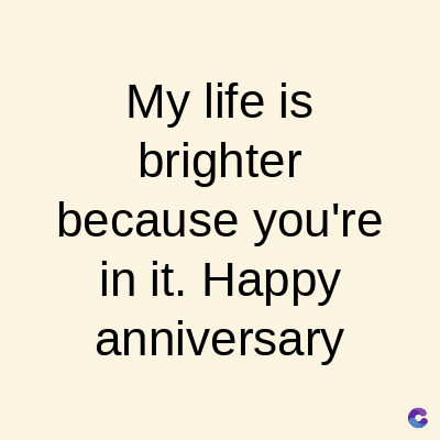 My life is
brighter
because you're
in it. Happy
anniversary
C