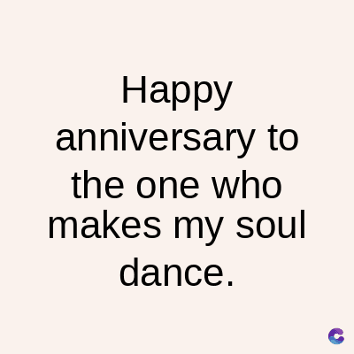 Happy
anniversary to
the one who
makes my soul
dance.
C