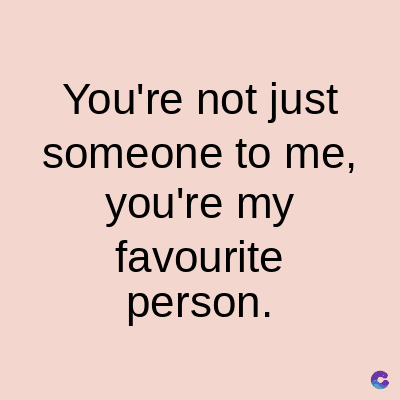 You're not just
someone to me,
you're my
favourite
person.
C