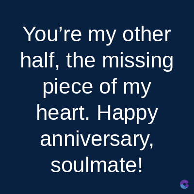 You're my other
half, the missing
piece of my
heart. Happy
anniversary,
soulmate!