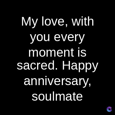 My love, with
you every
moment is
sacred. Happy
anniversary,
soulmate
