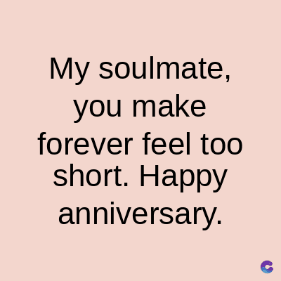My soulmate,
you make
forever feel too
short. Happy
anniversary.
C