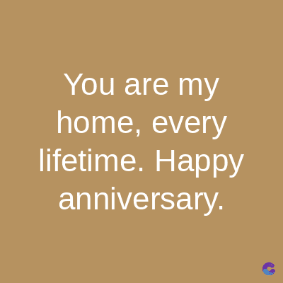 You are my
home, every
lifetime. Happy
anniversary.