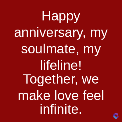 Happy
anniversary, my
soulmate, my
lifeline!
Together, we
make love feel
infinite.