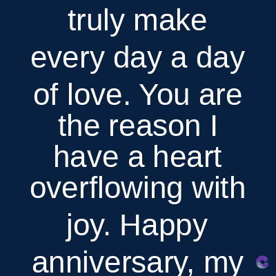 truly make
every day a day
of love. You are
the reason I
have a heart
overflowing with
joy. Happy
anniversary, my