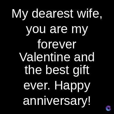 My dearest wife,
you are my
forever
Valentine and
the best gift
ever. Happy
anniversary!
C