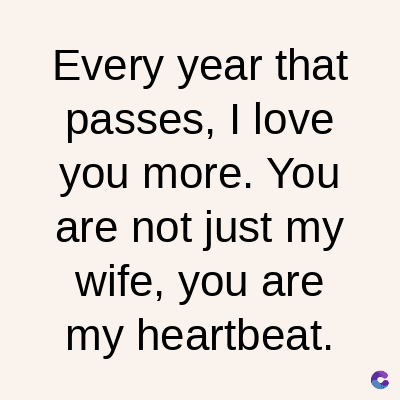 Every year that
passes, I love
you more. You
are not just my
wife, you are
my heartbeat.