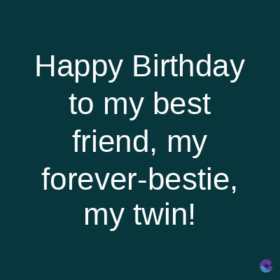 Happy Birthday
to my best
friend, my
forever-bestie,
my twin!
