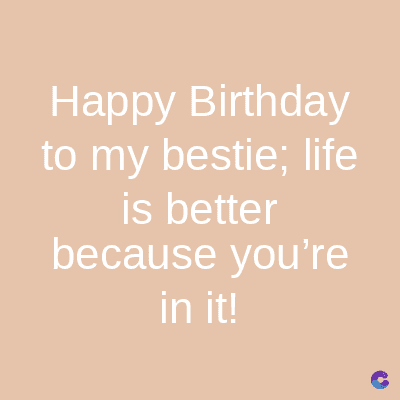 Happy
Birthday
to my bestie; life
is better
because you're
in it!