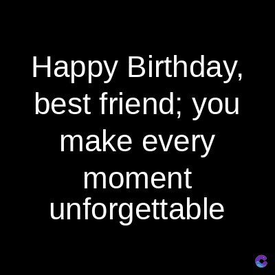 Happy Birthday,
best friend; you
make every
moment
unforgettable
