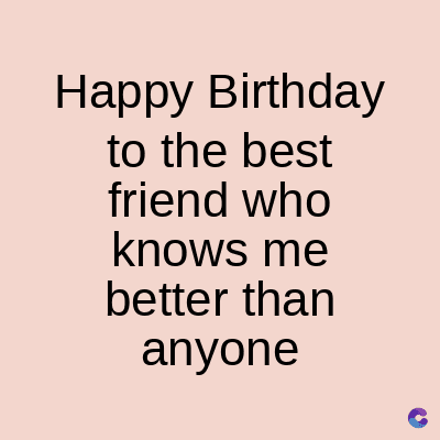 Happy Birthday
to the best
friend who
knows me
better than
anyone
C