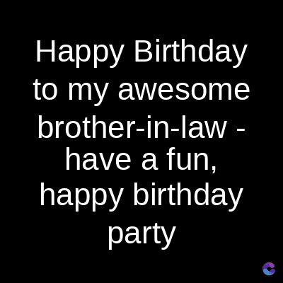 Happy Birthday
to my awesome
brother-in-law -
have a fun,
happy birthday
party