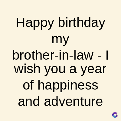 Happy birthday
my
brother-in-law - I
wish you a year
of happiness
and adventure