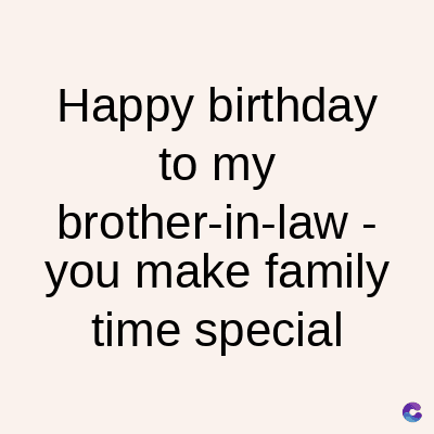 Happy birthday
to my
brother-in-law -
you make family
time special
C