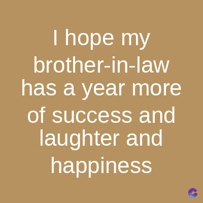 I hope my
brother-in-law
has a year more
of success and
laughter and
happiness