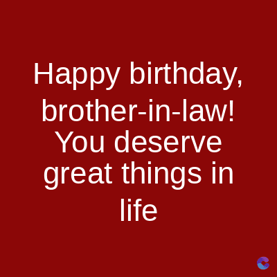 Happy birthday,
brother-in-law!
You deserve
great things in
life