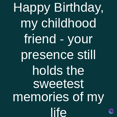 Happy Birthday,
my childhood
friend - your
presence still
holds the
sweetest
memories of my
life