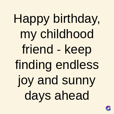 Happy birthday,
my childhood
friend-keep
finding endless
joy and sunny
days ahead
C