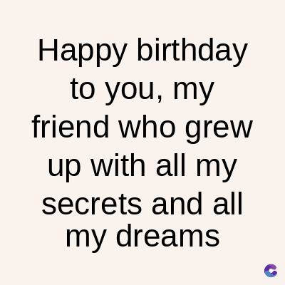 Happy birthday
to you, my
friend who grew
up with all my
secrets and all
my dreams
C
