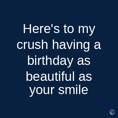 Here's to my
crush having a
birthday as
beautiful as
your smile
