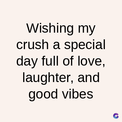 Wishing my
crush a special
day full of love,
laughter, and
good vibes
C