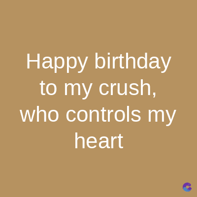 Happy
birthday
to my crush,
who controls my
heart