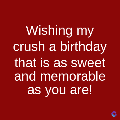 Wishing my
crush a birthday
that is as sweet
and memorable
as you are!