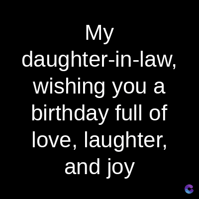 My
daughter-in-law,
wishing you a
birthday full of
love, laughter,
and joy