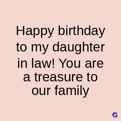 Happy birthday
to my daughter
in law! You are
a treasure to
our family
C