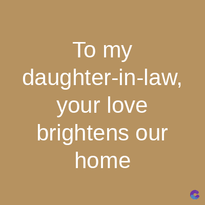 To my
daughter-in-law,
your love
brightens our
home
