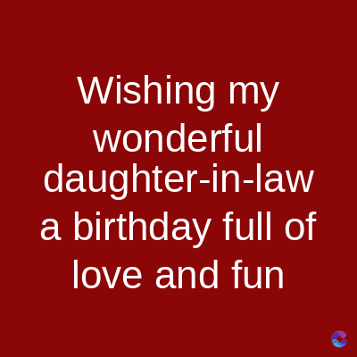 Wishing my
wonderful
daughter-in-law
a birthday full of
love and fun