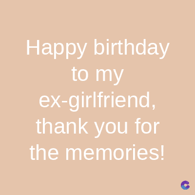 Happy birthday
to my
ex-girlfriend,
thank you for
the memories!