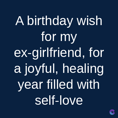 A birthday wish
for my
ex-girlfriend, for
a joyful, healing
year filled with
self-love