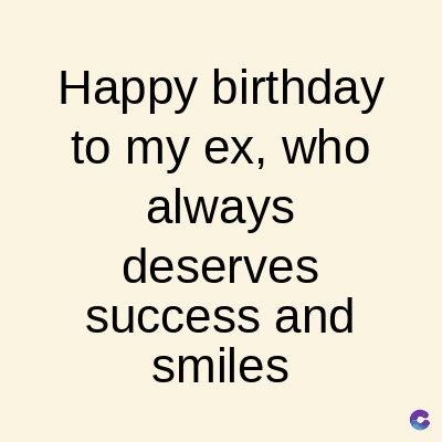 Happy birthday
to my ex, who
always
deserves
success and
smiles
C