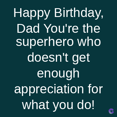 Happy Birthday,
Dad You're the
superhero who
doesn't get
enough
appreciation for
what you do!