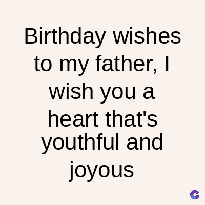 Birthday wishes
to my father, I
wish you a
heart that's
youthful and
joyous
C