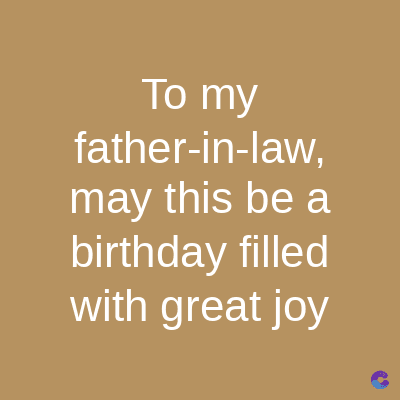 To my
father-in-law,
may this be a
birthday filled
with great joy
