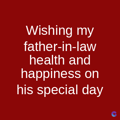 Wishing my
father-in-law
health and
happiness on
his special day