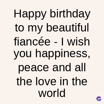 Happy birthday
to my beautiful
fiancée - I wish
you happiness,
peace and all
the love in the
world
C
