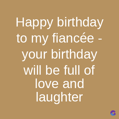 Happy birthday
to my fiancée -
your birthday
will be full of
love and
laughter