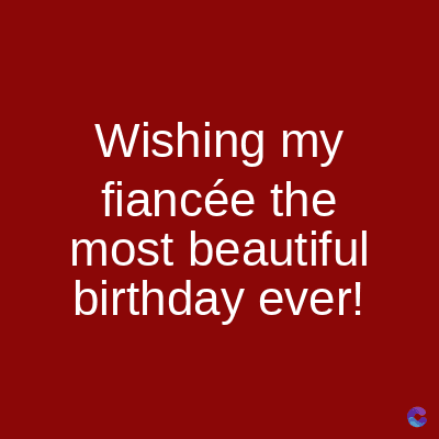 Wishing my
fiancée the
most beautiful
birthday ever!