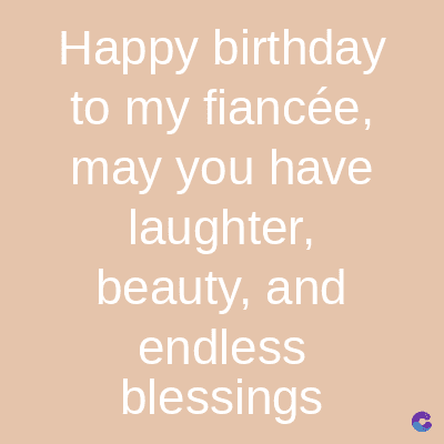 Happy birthday
to my fiancée,
may you have
laughter,
beauty, and
endless
blessings